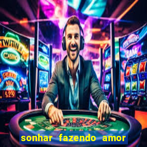 sonhar fazendo amor com outra pessoa jogo do bicho